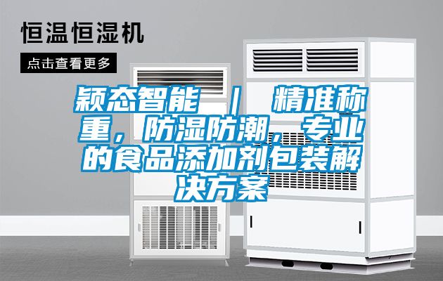 穎態(tài)智能 ｜ 精準稱重，防濕防潮，專業(yè)的食品添加劑包裝解決方案