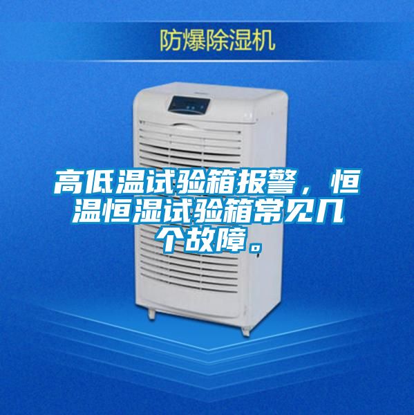 高低溫試驗(yàn)箱報(bào)警，恒溫恒濕試驗(yàn)箱常見幾個(gè)故障。