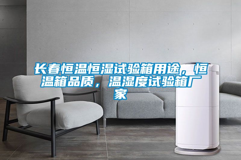 長春恒溫恒濕試驗箱用途，恒溫箱品質(zhì)，溫濕度試驗箱廠家