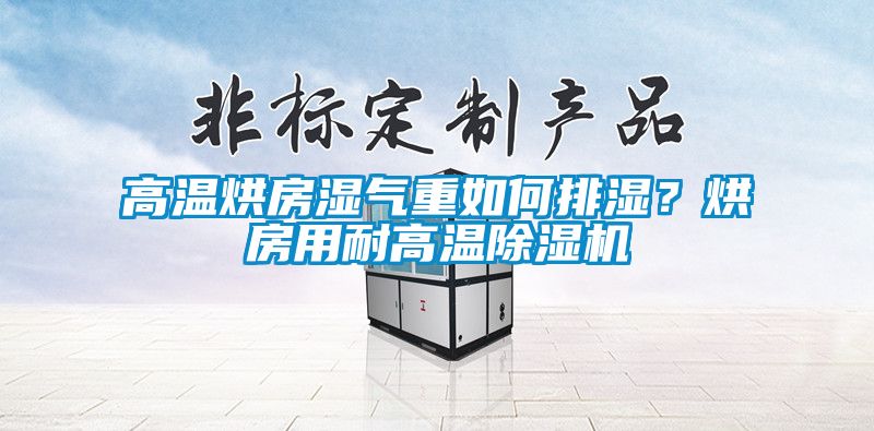 高溫烘房濕氣重如何排濕？烘房用耐高溫除濕機