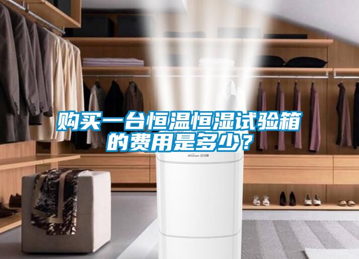 購買一臺(tái)恒溫恒濕試驗(yàn)箱的費(fèi)用是多少？
