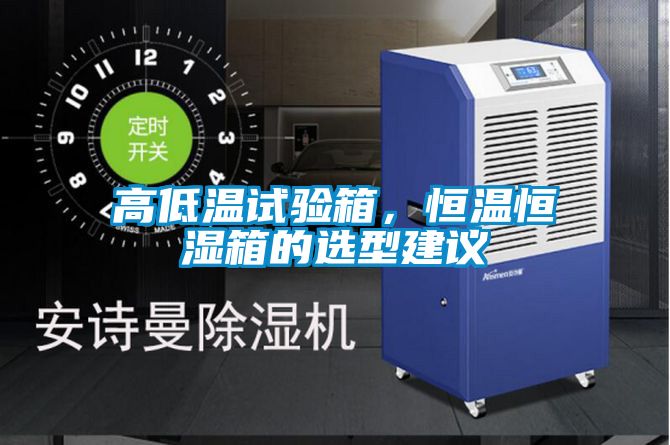 高低溫試驗(yàn)箱，恒溫恒濕箱的選型建議