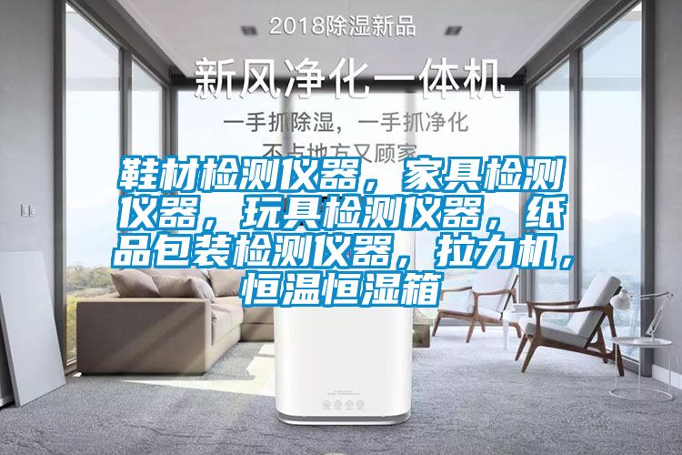鞋材檢測(cè)儀器，家具檢測(cè)儀器，玩具檢測(cè)儀器，紙品包裝檢測(cè)儀器，拉力機(jī)，恒溫恒濕箱