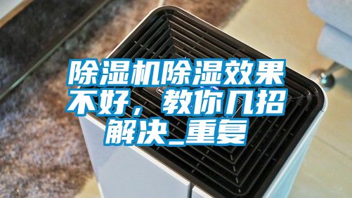除濕機(jī)除濕效果不好，教你幾招解決_重復(fù)