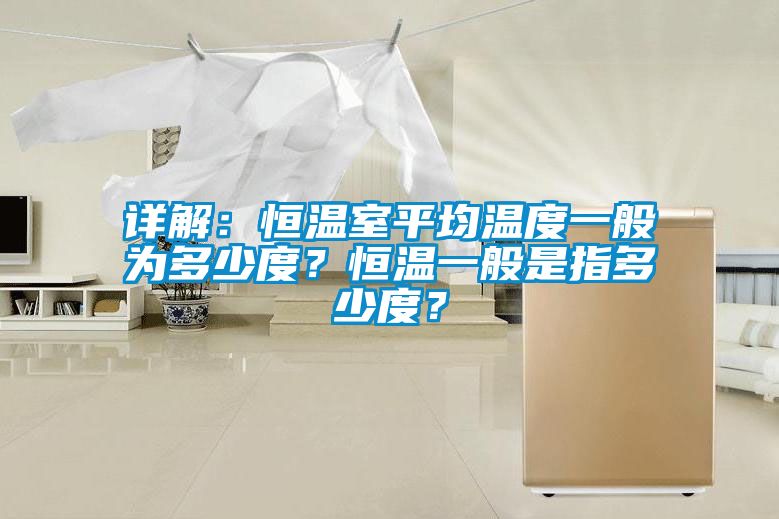 詳解：恒溫室平均溫度一般為多少度？恒溫一般是指多少度？