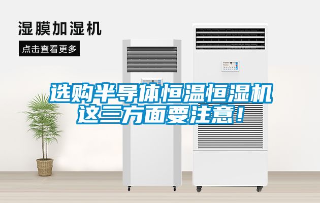 選購半導體恒溫恒濕機這三方面要注意！