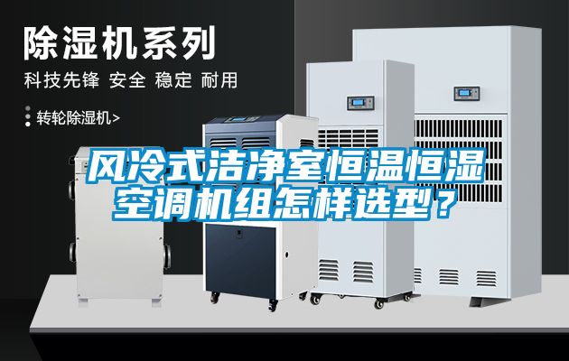 風(fēng)冷式潔凈室恒溫恒濕空調(diào)機(jī)組怎樣選型？