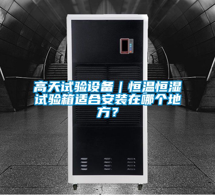 高天試驗(yàn)設(shè)備｜恒溫恒濕試驗(yàn)箱適合安裝在哪個地方？