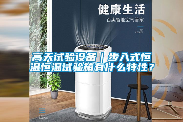 高天試驗(yàn)設(shè)備｜步入式恒溫恒濕試驗(yàn)箱有什么特性？